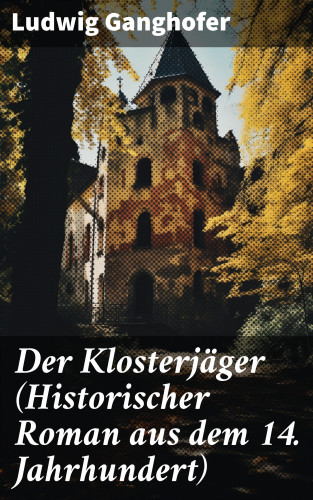 Ludwig Ganghofer: Der Klosterjäger (Historischer Roman aus dem 14. Jahrhundert)