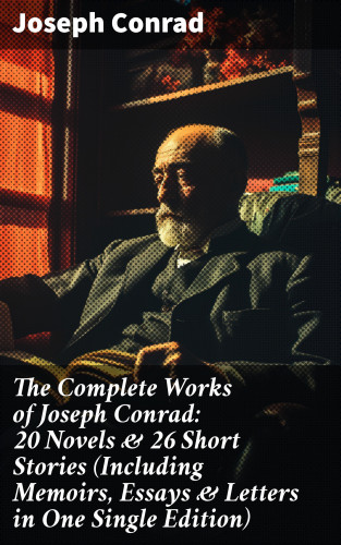 Joseph Conrad: The Complete Works of Joseph Conrad: 20 Novels & 26 Short Stories (Including Memoirs, Essays & Letters in One Single Edition)