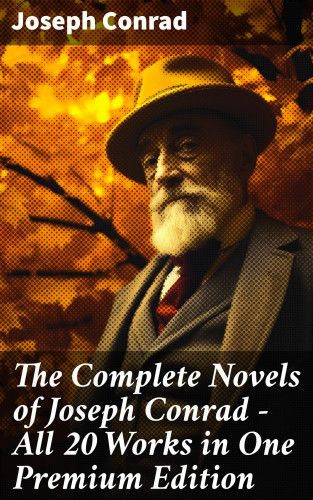 Joseph Conrad: The Complete Novels of Joseph Conrad - All 20 Works in One Premium Edition