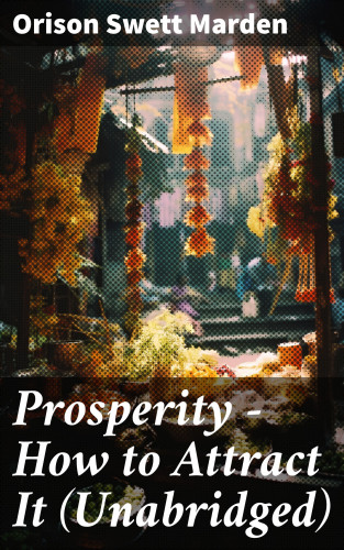 Orison Swett Marden: Prosperity - How to Attract It (Unabridged)