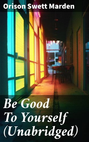 Orison Swett Marden: Be Good To Yourself (Unabridged)