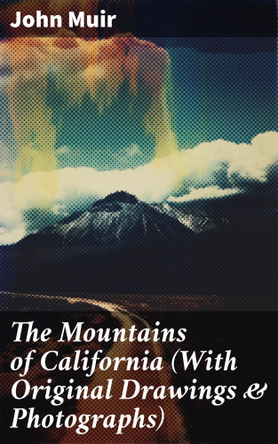 John Muir: The Mountains of California (With Original Drawings & Photographs)