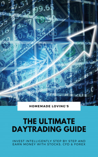 Homemade Loving's: The Ultimate Daytrading Guide: Invest Intelligently Step by Step & Earn Money With Stocks, CFD & FX