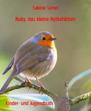 Sabine Sener: Ruby, das kleine Rotkehlchen