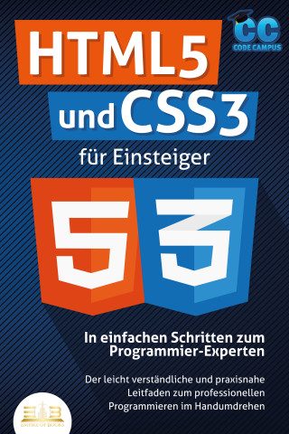 Code Campus: HTML5 und CSS3 für Einsteiger - In einfachen Schritten zum Programmier-Experten: Der leicht verständliche und praxisnahe Leitfaden zum professionellen Programmieren im Handumdrehen