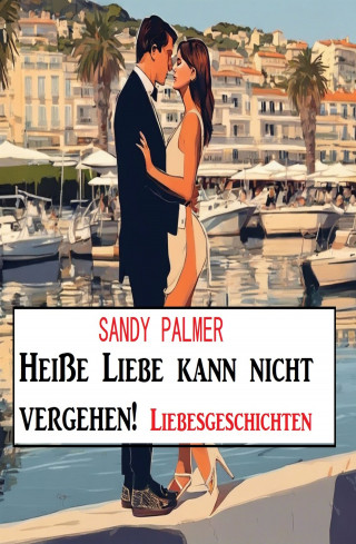 Sandy Palmer: Heiße Liebe kann nicht vergehen! Liebesgeschichten