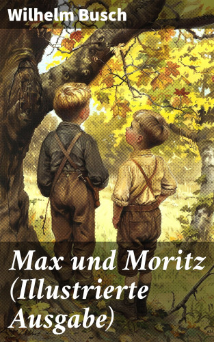 Wilhelm Busch: Max und Moritz (Illustrierte Ausgabe)