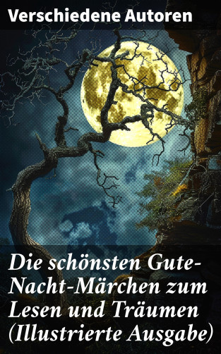 Ludwig Bechstein, Julius Wolff, Joseph Jacobs, Hans Christian Andersen, Brüder Grimm, Elsbeth Montzheimer: Die schönsten Gute-Nacht-Märchen zum Lesen und Träumen (Illustrierte Ausgabe)