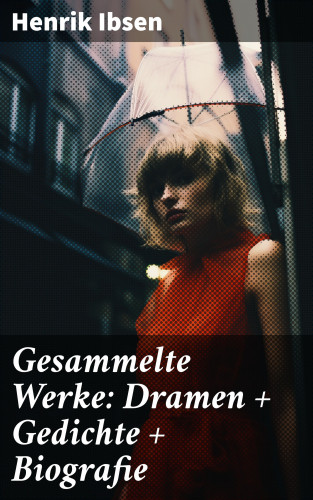 Henrik Ibsen: Gesammelte Werke: Dramen + Gedichte + Biografie