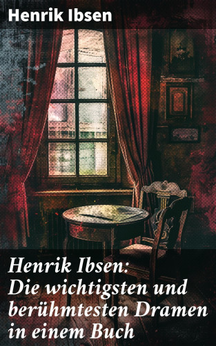 Henrik Ibsen: Henrik Ibsen: Die wichtigsten und berühmtesten Dramen in einem Buch