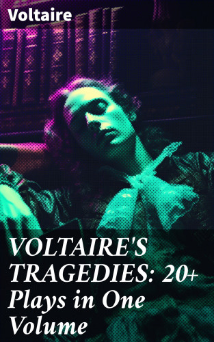 Voltaire: VOLTAIRE'S TRAGEDIES: 20+ Plays in One Volume