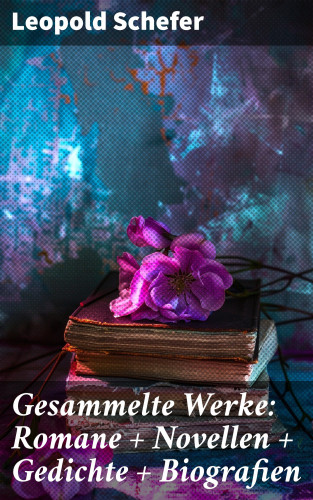 Leopold Schefer: Gesammelte Werke: Romane + Novellen + Gedichte + Biografien