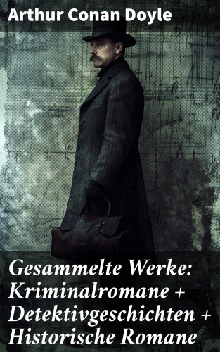 Arthur Conan Doyle: Gesammelte Werke: Kriminalromane + Detektivgeschichten + Historische Romane