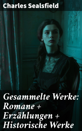 Charles Sealsfield: Gesammelte Werke: Romane + Erzählungen + Historische Werke