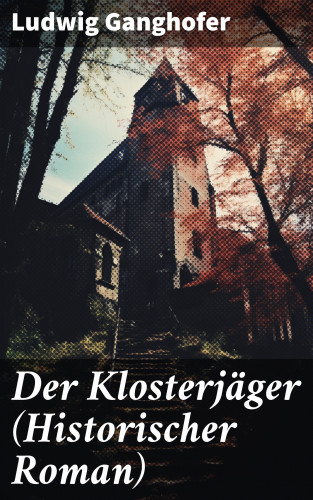 Ludwig Ganghofer: Der Klosterjäger (Historischer Roman)