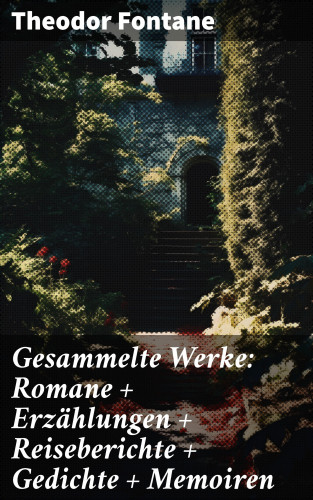 Theodor Fontane: Gesammelte Werke: Romane + Erzählungen + Reiseberichte + Gedichte + Memoiren