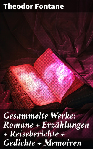 Theodor Fontane: Gesammelte Werke: Romane + Erzählungen + Reiseberichte + Gedichte + Memoiren