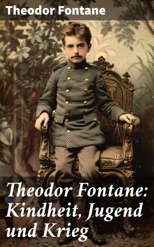 Theodor Fontane: Theodor Fontane: Kindheit, Jugend und Krieg