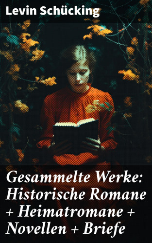 Levin Schücking: Gesammelte Werke: Historische Romane + Heimatromane + Novellen + Briefe