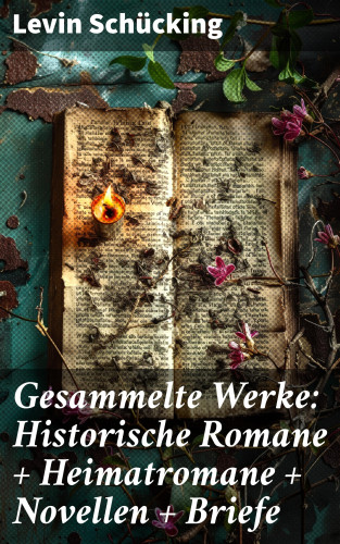 Levin Schücking: Gesammelte Werke: Historische Romane + Heimatromane + Novellen + Briefe