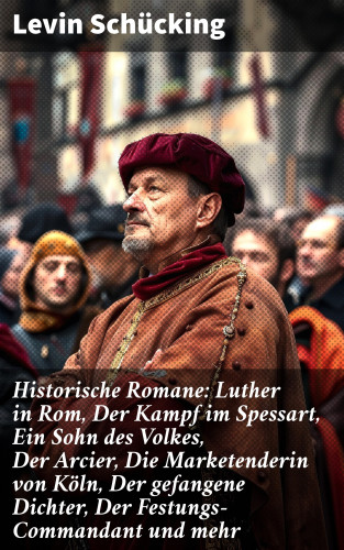 Levin Schücking: Historische Romane: Luther in Rom, Der Kampf im Spessart, Ein Sohn des Volkes, Der Arcier, Die Marketenderin von Köln, Der gefangene Dichter, Der Festungs-Commandant und mehr