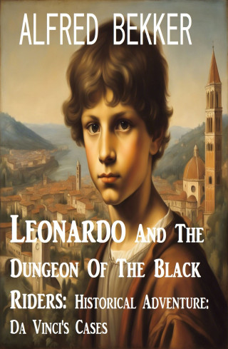 Alfred Bekker: Leonardo And The Dungeon Of The Black Riders: Historical Adventure: Da Vinci's Cases