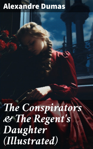 Alexandre Dumas: The Conspirators & The Regent's Daughter (Illustrated)