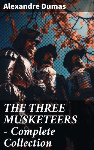 Alexandre Dumas: THE THREE MUSKETEERS - Complete Collection