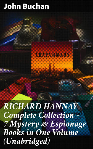 John Buchan: RICHARD HANNAY Complete Collection – 7 Mystery & Espionage Books in One Volume (Unabridged)