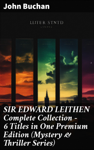 John Buchan: SIR EDWARD LEITHEN Complete Collection – 6 Titles in One Premium Edition (Mystery & Thriller Series)