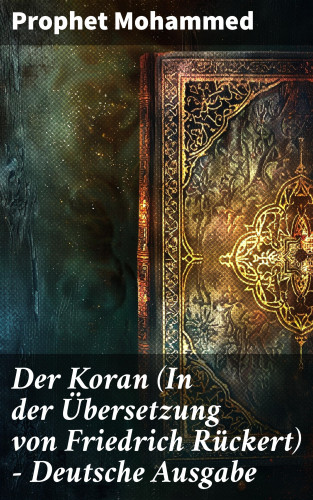 Prophet Mohammed: Der Koran (In der Übersetzung von Friedrich Rückert) - Deutsche Ausgabe