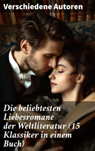 Johann Wolfgang von Goethe, Stendhal, Charlotte Brontë, Emily Brontë, Victor Hugo, Jane Austen, Alexandre Dumas, Rudyard Kipling, George Sand, Nathaniel Hawthorne, Gabriele D'Annunzio, Eugenie Marlitt, Leo Tolstoi, Elisabeth Bürstenbinder, Pierre Choderlos de Laclos: Die beliebtesten Liebesromane der Weltliteratur (15 Klassiker in einem Buch)