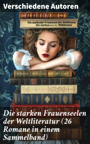Gustave Flaubert, Charles Dickens, Stefan Zweig, Theodor Fontane, Adalbert Stifter, Charlotte Brontë, Emily Brontë, Victor Hugo, Jane Austen, Guy de Maupassant, Jean-Jacques Rousseau, Alexandre Dumas, George Sand, Nathaniel Hawthorne, William Makepeace Thackeray, Wilhelmine von Hillern, Eugenie Marlitt, Fjodor Michailowitsch Dostojewski, Leo Tolstoi, Elisabeth Bürstenbinder, Alfred Schirokauer, Friedrich Schlegel: Die starken Frauenseelen der Weltliteratur (26 Romane in einem Sammelband)