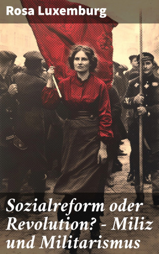 Rosa Luxemburg: Sozialreform oder Revolution? - Miliz und Militarismus