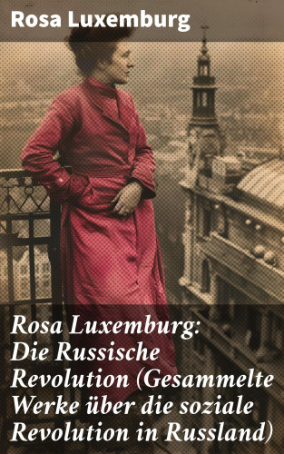 Rosa Luxemburg: Rosa Luxemburg: Die Russische Revolution (Gesammelte Werke über die soziale Revolution in Russland)