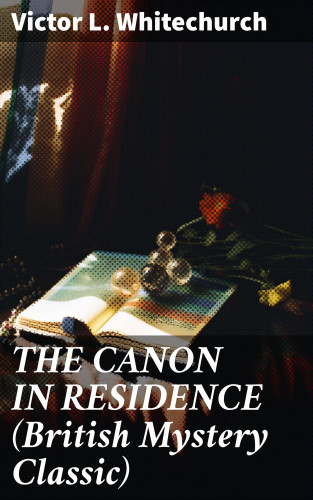 Victor L. Whitechurch: THE CANON IN RESIDENCE (British Mystery Classic)