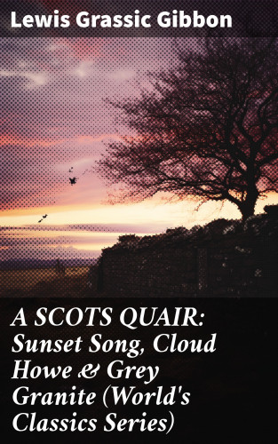 Lewis Grassic Gibbon: A SCOTS QUAIR: Sunset Song, Cloud Howe & Grey Granite (World's Classics Series)