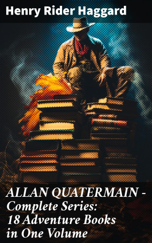 Henry Rider Haggard: ALLAN QUATERMAIN – Complete Series: 18 Adventure Books in One Volume