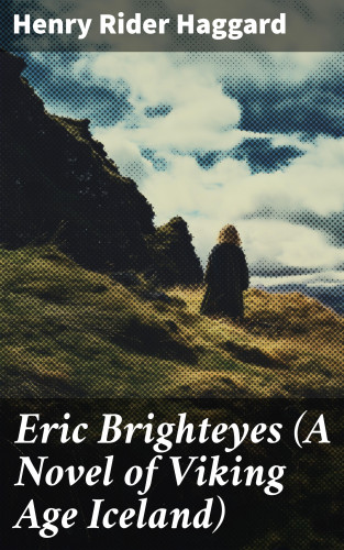 Henry Rider Haggard: Eric Brighteyes (A Novel of Viking Age Iceland)