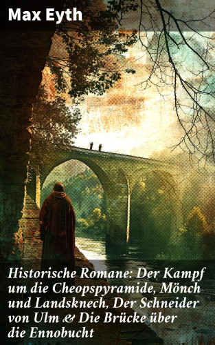 Max Eyth: Historische Romane: Der Kampf um die Cheopspyramide, Mönch und Landsknech, Der Schneider von Ulm & Die Brücke über die Ennobucht