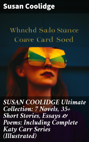Susan Coolidge: SUSAN COOLIDGE Ultimate Collection: 7 Novels, 35+ Short Stories, Essays & Poems; Including Complete Katy Carr Series (Illustrated)