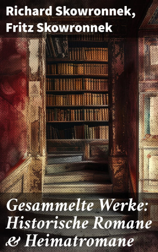 Richard Skowronnek, Fritz Skowronnek: Gesammelte Werke: Historische Romane & Heimatromane