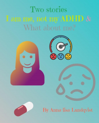 Anna-lisa Lundqvist: Two stories: I am me, not my ADHD & What about me?