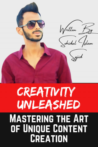 Sohidul Islam Sajid: Creativity Unleashed: Mastering the Art of Unique Content Creation