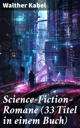 Walther Kabel: Science-Fiction-Romane (33 Titel in einem Buch)