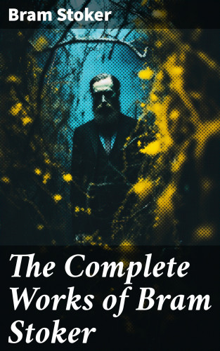 Bram Stoker: The Complete Works of Bram Stoker