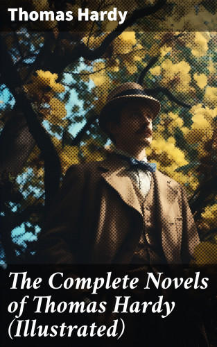 Thomas Hardy: The Complete Novels of Thomas Hardy (Illustrated)