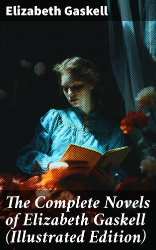 Elizabeth Gaskell: The Complete Novels of Elizabeth Gaskell (Illustrated Edition)
