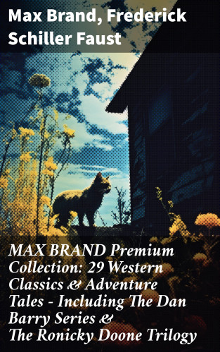 Max Brand, Frederick Schiller Faust: MAX BRAND Premium Collection: 29 Western Classics & Adventure Tales - Including The Dan Barry Series & The Ronicky Doone Trilogy