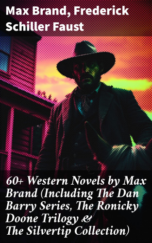 Max Brand, Frederick Schiller Faust: 60+ Western Novels by Max Brand (Including The Dan Barry Series, The Ronicky Doone Trilogy & The Silvertip Collection)